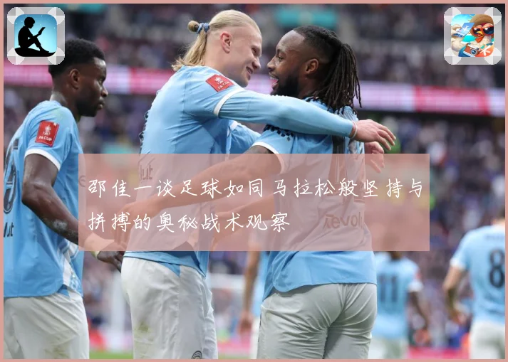邵佳一谈足球如同马拉松般坚持与拼搏的奥秘战术观察
