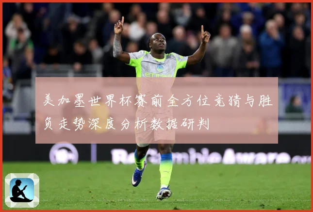 美加墨世界杯赛前全方位竞猜与胜负走势深度分析数据研判