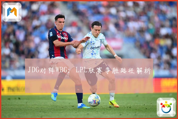 JDG对阵WBG：LPL联赛争胜路径解析