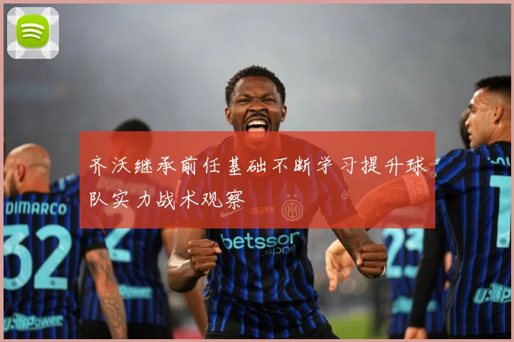 齐沃继承前任基础不断学习提升球队实力战术观察