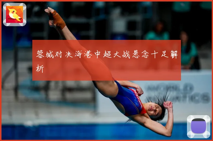 蓉城对决海港中超大战悬念十足解析