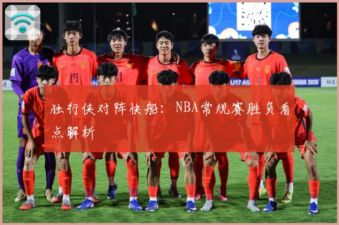 独行侠对阵快船：NBA常规赛胜负看点解析