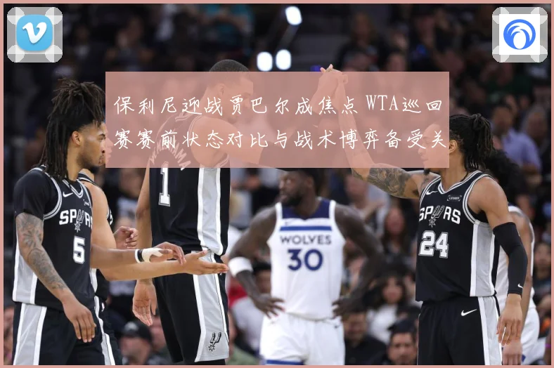 保利尼迎战贾巴尔成焦点 WTA巡回赛赛前状态对比与战术博弈备受关注