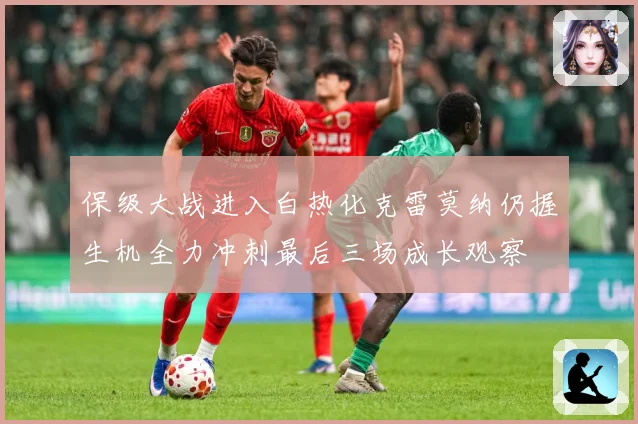 保级大战进入白热化克雷莫纳仍握生机全力冲刺最后三场成长观察