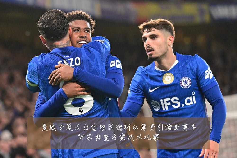 曼城今夏或出售赖因德斯以筹资引援新赛季阵容调整方案战术观察