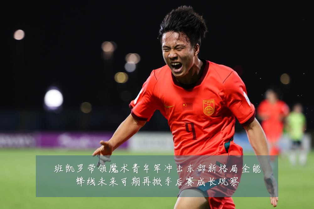班凯罗带领魔术青年军冲击东部新格局全能锋线未来可期再掀季后赛成长观察