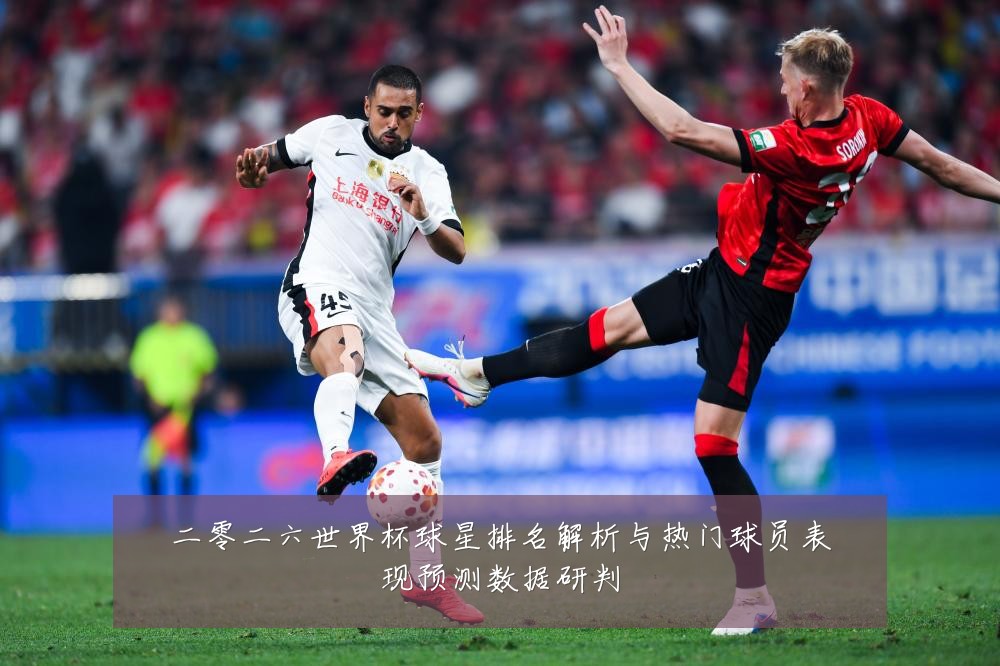 二零二六世界杯球星排名解析与热门球员表现预测数据研判